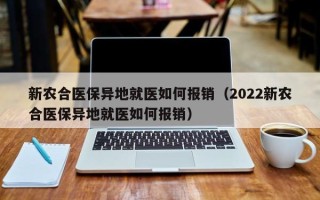 新农合医保异地就医如何报销（2022新农合医保异地就医如何报销）