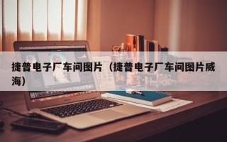 捷普电子厂车间图片（捷普电子厂车间图片威海）