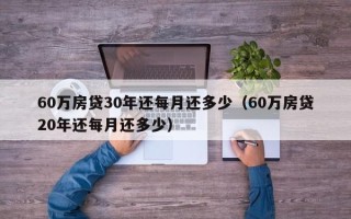 60万房贷30年还每月还多少（60万房贷20年还每月还多少）