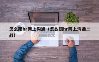 怎么跟hr网上沟通（怎么跟hr网上沟通二战）