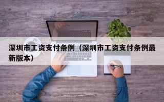 深圳市工资支付条例（深圳市工资支付条例最新版本）