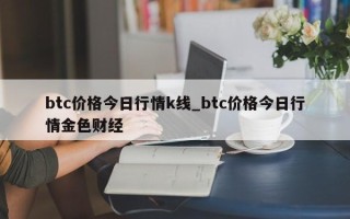 btc价格今日行情k线_btc价格今日行情金色财经