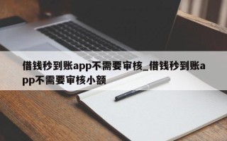 借钱秒到账app不需要审核_借钱秒到账app不需要审核小额