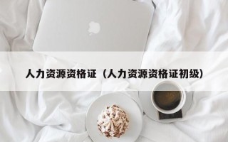 人力资源资格证（人力资源资格证初级）