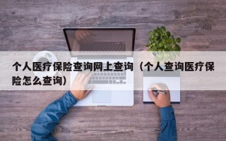 个人医疗保险查询网上查询（个人查询医疗保险怎么查询）