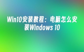 Win10安装教程：电脑怎么安装Windows 10