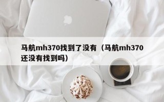 马航mh370找到了没有（马航mh370还没有找到吗）