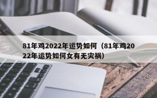 81年鸡2022年运势如何（81年鸡2022年运势如何女有无灾祸）