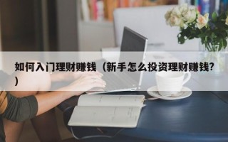 如何入门理财赚钱（新手怎么投资理财赚钱?）