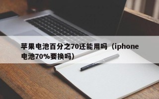 苹果电池百分之70还能用吗（iphone电池70%要换吗）