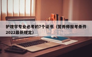 护理学专业必考的7个证书（营养师报考条件2022最新规定）