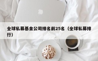 全球私募基金公司排名前25名（全球私募排行）