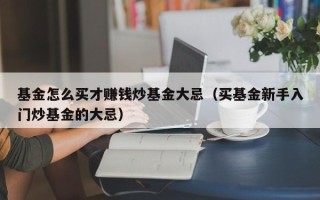 基金怎么买才赚钱炒基金大忌（买基金新手入门炒基金的大忌）