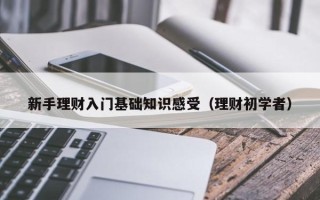 新手理财入门基础知识感受（理财初学者）