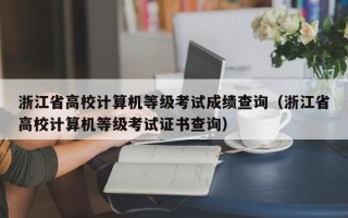 浙江省高校计算机等级考试成绩查询（浙江省高校计算机等级考试证书查询）