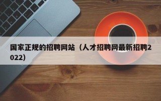 国家正规的招聘网站（人才招聘网最新招聘2022）