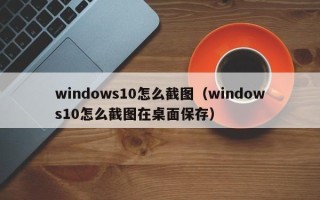 windows10怎么截图（windows10怎么截图在桌面保存）