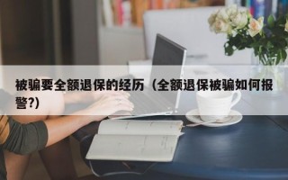 被骗要全额退保的经历（全额退保被骗如何报警?）