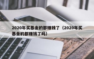 2020年买基金的都赚钱了（2020年买基金的都赚钱了吗）