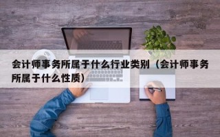 会计师事务所属于什么行业类别（会计师事务所属于什么性质）