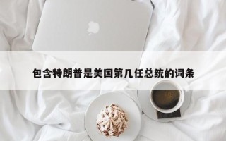 包含特朗普是美国第几任总统的词条