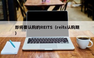 即将要认购的REITS（reits认购期）