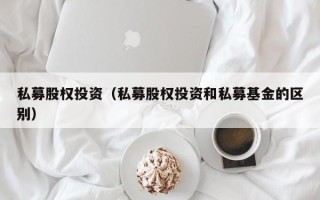 私募股权投资（私募股权投资和私募基金的区别）