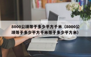 8000公顷等于多少平方千米（8000公顷等于多少平方千米等于多少平方米）