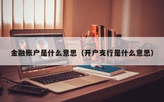 金融账户是什么意思（开户支行是什么意思）