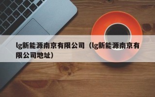 lg新能源南京有限公司（lg新能源南京有限公司地址）