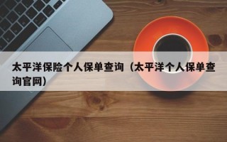 太平洋保险个人保单查询（太平洋个人保单查询官网）