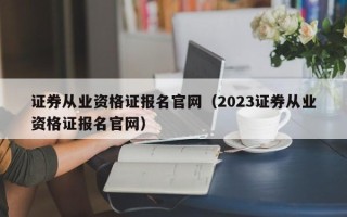 证券从业资格证报名官网（2023证券从业资格证报名官网）