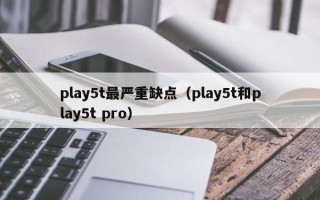 play5t最严重缺点（play5t和play5t pro）