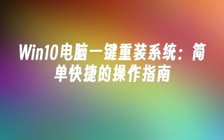 Win10电脑一键重装系统：简单快捷的操作指南