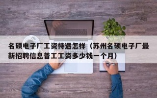 名硕电子厂工资待遇怎样（苏州名硕电子厂最新招聘信息普工工资多少钱一个月）