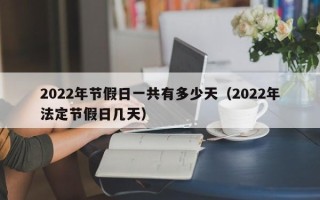 2022年节假日一共有多少天（2022年法定节假日几天）