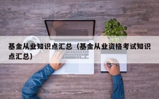 基金从业知识点汇总（基金从业资格考试知识点汇总）