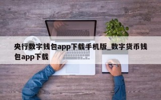 央行数字钱包app下载手机版_数字货币钱包app下载