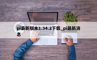 pi最新版本1.34.2下载_pi最新消息