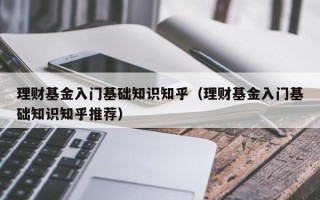 理财基金入门基础知识知乎（理财基金入门基础知识知乎推荐）