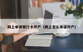 网上申请银行卡开户（网上怎么申请开户）