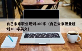 自己未来职业规划100字（自己未来职业规划100字英文）