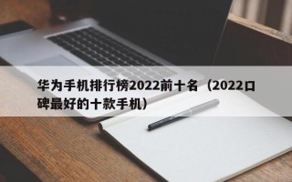 华为手机排行榜2022前十名（2022口碑最好的十款手机）