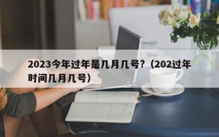 2023今年过年是几月几号?（202过年时间几月几号）