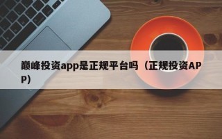 巅峰投资app是正规平台吗（正规投资APP）