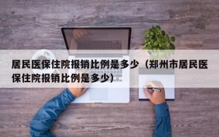 居民医保住院报销比例是多少（郑州市居民医保住院报销比例是多少）