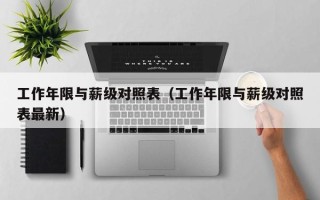 工作年限与薪级对照表（工作年限与薪级对照表最新）