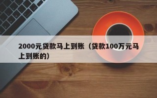 2000元贷款马上到账（贷款100万元马上到账的）