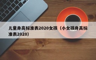 儿童身高标准表2020女孩（小女孩身高标准表2020）