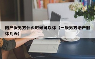 陪产假男方什么时候可以休（一般男方陪产假休几天）